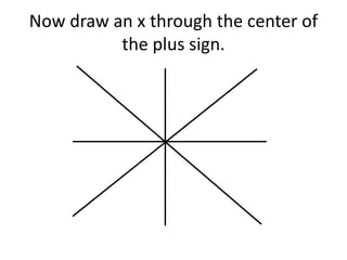 Now draw an x through the center of
the plus sign.