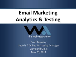Email Marketing Analytics & Testing Scott Mowery Search & Online Marketing Manager Cleveland Clinic May 25, 2011 