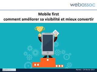 Nantes – 24 février 2017
Mobile first
comment améliorer sa visibilité et mieux convertir
 