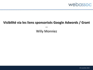 Visibilité via les liens sponsorisés Google Adwords / Grant 
03 novembre 2014 
-- 
Willy Monniez 
 
