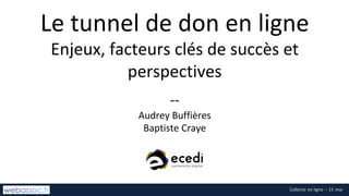 Le	tunnel	de	don	en ligne
Enjeux,	facteurs clés de	succès et	
perspectives
--
Audrey	Buffières
Baptiste	Craye
 