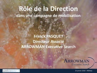 25	janvier	2018	– #WAday
Rôle	de	la	Direction
dans	une	campagne	de	mobilisation
Franck	PASQUET
Directeur	Associé
ARROWMAN	Executive	Search
 