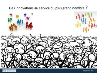 29	
  janvier	
  2015	
  29	
  janvier	
  2015	
  
TITRE	
  DE	
  LA	
  SLIDE	
  
Des	
  innovaDons	
  au	
  service	
  du	
  plus	
  grand	
  nombre	
  ?	
  
 