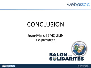 29	
  janvier	
  2015	
  29	
  janvier	
  2015	
  
CONCLUSION	
  
-­‐-­‐	
  
Jean-­‐Marc	
  SEMOULIN	
  
Co-­‐président	
  	
  
 