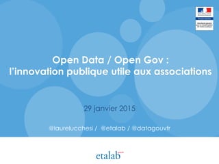 Open Data / Open Gov :
l’innovation publique utile aux associations
29 janvier 2015
@laurelucchesi / @etalab / @datagouvfr
 