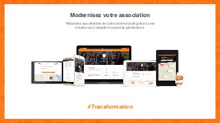 Modernisez votre association
Répondez aux attentes de votre communauté grâce à une
solution qui s’adapte à toutes les générations.
#Transformation
 