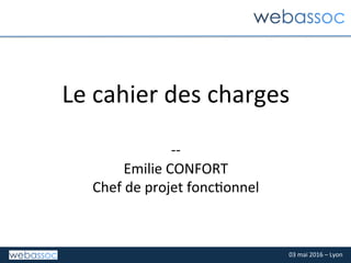 03	mai	2016	–	Lyon	
Le	cahier	des	charges	
	
--	
Emilie	CONFORT	
Chef	de	projet	foncConnel	
 