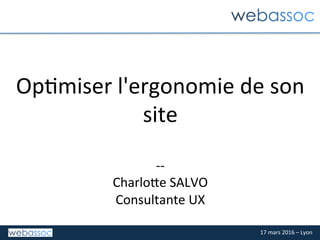 17	mars	2016	–	Lyon	
Op2miser	l'ergonomie	de	son	
site	
	
--	
Charlo=e	SALVO	
Consultante	UX	
 
