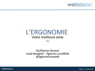 Nantes	–	15	juin	2016	
L’ERGONOMIE		
Votre	meilleure	amie	
—	
	
	
Guillaume	Genest	
Lead	designer	-	Agence	LunaWeb	
@agencelunaweb	
 