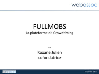 28	janvier	2016	
FULLMOBS	
La	plateforme	de	Crowd>ming	
	
	
--	
Roxane	Julien	
cofondatrice	
 