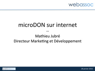 28	janvier	2016	
microDON	sur	internet	
--	
Mathieu	Jubré	
Directeur	Marke>ng	et	Développement	
 