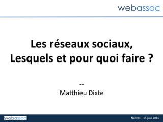 Nantes	–	15	juin	2016	
Les	réseaux	sociaux,		
Lesquels	et	pour	quoi	faire	?	
	
--	
Ma3hieu	Dixte	
 