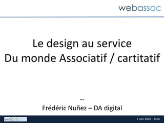 1 juin 2016 – Lyon
Le design au service
Du monde Associatif / cartitatif
--
Frédéric Nuñez – DA digital
 