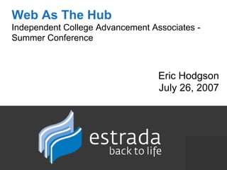 Web As The Hub Independent College Advancement Associates -  Summer Conference Eric Hodgson July 26, 2007 