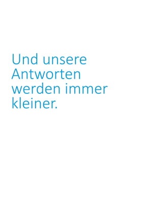 Und unsere
Antworten
werden immer
kleiner.
 
