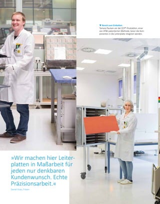 »Wir machen hier Leiter­
platten in Maßarbeit für
jeden nur denkbaren
­Kundenwunsch. Echte
­Präzisionsarbeit.«
Daniel Gratz, Fräsen
▼ Bereit zum Einbetten.
Tamara Paulsen vor der ECP®-Produktion, einer
von ATS patentierten Methode, bevor die Kom­
ponenten in die Leiterplatte integriert werden.
 