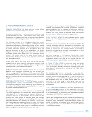 115Consolidated Financial Statements
p. PROVISIONS FOR EMPLOYEE BENEFITS
PENSION OBLIGATIONS The Group operates various defined
contribution and defined benefit pension schemes.
A defined contribution plan is a pension plan under which the Group
pays fixed contributions into a special purpose entity (fund). These
contributions are charged to staff costs. No provision has to be set up,
as there are no additional obligations beyond the fixed amounts.
For individual members of the Management Board and certain
executive employees, the Group has defined benefit plans that are
measured by qualified and independent actuaries at each balance
sheet date. The Group’s obligation is to fulfil the benefits committed
to current and former members of the Management Board and
executive employees as well as their dependents. The pension
obligation calculated according to the projected unit credit method is
reduced by the plan assets of the fund in case of a funded pension
scheme. The present value of the future pension benefit is
determined on the basis of years of service, expected remuneration
and pension adjustments.
To the extent that the plan assets of the fund do not cover the
obligation, the net liability is accrued under pension provisions. If the
net assets exceed the pension obligation, the exceeding amount is
capitalised under “Overfunded pension benefits”.
Staff costs recognised in the respective financial year are based on
expected values and include the service costs. The net debt’s net
interest is recognised in “Finance costs - net”. Remeasurements of the
net debt are recognised in other comprehensive income and comprise
gains and losses arising from the remeasurement of post-employment
obligations.
PROVISIONS FOR SEVERANCE PAYMENTS Pursuant to Austrian
labour regulations, severance payments have to be paid primarily on
termination of employment by the employer or on the retirement of
an employee. At each balance sheet date the liabilities are measured
by qualified and independent actuaries.
For employees who joined Austrian companies up to and including
2002 direct obligations of the Company exist, which account for the
major part of the Group’s severance payment obligations. In
accordance with IAS 19 these liabilities are calculated using the
projected unit credit method as described above and represent
severance payment obligations not covered by plan assets. For
employees who joined the Company as on or after of 1 January 2003,
the severance payment obligation is fulfilled by regular contributions
to a staff provision fund (“Mitarbeitervorsorgekasse”). These
contributions are included in staff costs. The Company has no further
payment obligations once the contributions have been paid.
For employees of the company in India obligations for severance
payments are covered by life insurances. Furthermore, severance
payment obligations exist for employees in South Korea and China.
These obligations are measured in accordance with IAS 19 using the
projected unit credit method as described above and represent
severance payment obligations not covered by plan assets.
OTHER EMPLOYEE BENEFITS Other employee benefits include
provisions for anniversary bonuses and relate to employees in Austria
and China.
Anniversary bonuses are special one-off payments stipulated in the
Collective Agreement which are dependent on remuneration and
years of service. Eligibility is determined by a certain uninterrupted
number of service years. The respective liability is calculated in
accordance with the projected unit credit method based on the same
parameters used for severance payments.
Staff costs recognised in the respective financial year include
entitlements acquired and the actuarial results. Interest component is
recognised in “Finance costs - net”. At each balance sheet date the
liabilities are measured by qualified and independent actuaries.
q. STOCK OPTION PLANS The Group has issued stock option
plans that are settled either in cash or in treasury shares, with the
choice of settlement being with the entitled employees. These stock
option plans are accounted for in accordance with IFRS 2 “Share-
based Payment”.
The share-based payments are structured in a way that both
settlement alternatives have the same fair value. The fair value of the
employee services received in exchange for the grant of the options is
recognised as an expense. Liabilities arising from stock option plans
are recognised initially and at each balance sheet date until
settlement at fair value using an option price model and are
recognised in profit or loss. Reference is made to Note 15 “Trade and
other payables”.
r. STOCK APPRECIATION RIGHTS The Group introduced a long-
term incentive programme based on stock appreciation rights (SAR).
Stock appreciation rights relate to value increase in share prices based
on the development of the share price. These rights are accounted for
in accordance with IFRS 2 “Share-based Payment”.
The fair value of the employee services rendered as consideration for
the granting of SAR is recognised as an expense. Upon initial
recognition and at every balance sheet date until the liabilities are
settled, SAR liabilities are measured at fair value through profit or
loss, applying the option price model. Reference is made to Note 15
“Trade and other payables”.
Consolidated Financial Statements as of 31 March 2015 13
 