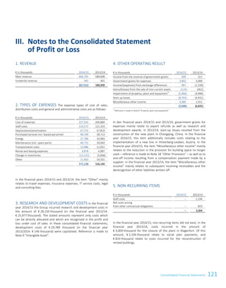 121Consolidated Financial Statements
1. REVENUE
€ in thousands 2014/15 2013/14
Main revenue 666,705 589,608
Incidental revenue 305 301
667,010 589,909
2. TYPES OF EXPENSES The expense types of cost of sales,
distribution costs and general and administrative costs are as follows:
€ in thousands 2014/15 2013/14
Cost of materials 227,503 204,884
Staff costs 133,572 121,324
Depreciation/amortisation 67,755 67,819
Purchased services incl. leased personnel 46,744 39,713
Energy 37,786 33,483
Maintenance (incl. spare parts) 40,732 34,044
Transportation costs 13,086 11,052
Rental and leasing expenses 4,878 4,987
Change in Inventories (12,231) (5,666)
Other 11,403 14,501
571,228 526,140
In the financial years 2014/15 and 2013/14, the item “Other” mainly
relates to travel expenses, insurance expenses, IT service costs, legal
and consulting fees.
3. RESEARCH AND DEVELOPMENT COSTS In the financial
year 2014/15 the Group incurred research and development costs in
the amount of € 28,150 thousand (in the financial year 2013/14:
€ 25,977 thousand). The stated amounts represent only costs which
can be directly allocated and which are recognised in the profit and
loss under cost of sales. In these consolidated financial statements,
development costs of € 29,789 thousand (in the financial year
2013/2014: € 146 thousand) were capitalised. Reference is made to
Note 9 “Intangible Asset”.
4. OTHER OPERATING RESULT
€ in thousands 2014/15 2013/14
Income from the reversal of government grants 309 321
Government grants for expenses 3,402 3,009
Income/(expenses) from exchange differences 987 (1,328)
Gains/(losses) from the sale of non-current assets (114) (461)
Impairments of property, plant and equipment
*)
(5,966) (4,996)
Start-up losses (8,703) (4,931)
Miscellaneous other income 4,389 1,551
(5,696) (6,835)
*)
Reference is made to Note 8 Property, plant and equipment.
In den financial years 2014/15 and 2013/14, government grants for
expenses mainly relate to export refunds as well as research and
development awards. In 2013/14, start-up losses resulted from the
construction of the new plant in Chongqing, China. In the financial
year 2014/15, this item additionally includes costs relating to the
implementation of a new line in Hinterberg-Leoben, Austria. In the
financial year 2014/15, the item “Miscellaneous other income” mainly
relates to the reduction in the provision for building space no longer
used – reference is made to Note 18 “Other Provisions” – as well as to
one-off income resulting from a compensation payment made by a
supplier. In the financial year 2013/14, the item “Miscellaneous other
income” mainly relates to subsequent incoming receivables and the
derecognition of other liabilities written off.
5. NON-RECURRING ITEMS
€ in thousands 2014/15 2013/14
Staff costs – 2,194
Net costs arising
from other contractual obligations – 810
– 3,004
In the financial year 2014/15, non-recurring items did not exist. In the
financial year 2013/14, costs incurred in the amount of
€ 3,004 thousand for the closure of the plant in Klagenfurt. Of this
amount, € 2,194 thousand relate to social plan payments, and
€ 810 thousand relate to costs incurred for the reconstruction of
rented buildings.
III. Notes to the Consolidated Statement
of Profit or Loss
Consolidated Financial Statements as of 31 March 2015 19
 