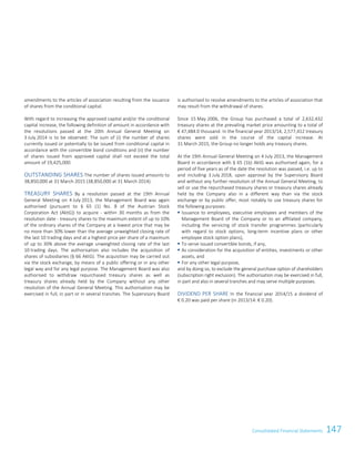 147Consolidated Financial Statements
amendments to the articles of association resulting from the issuance
of shares from the conditional capital.
With regard to increasing the approved capital and/or the conditional
capital increase, the following definition of amount in accordance with
the resolutions passed at the 20th Annual General Meeting on
3 July 2014 is to be observed: The sum of (i) the number of shares
currently issued or potentially to be issued from conditional capital in
accordance with the convertible bond conditions and (ii) the number
of shares issued from approved capital shall not exceed the total
amount of 19,425,000.
OUTSTANDING SHARES The number of shares issued amounts to
38,850,000 at 31 March 2015 (38,850,000 at 31 March 2014).
TREASURY SHARES By a resolution passed at the 19th Annual
General Meeting on 4 July 2013, the Management Board was again
authorised (pursuant to § 65 (1) No. 8 of the Austrian Stock
Corporation Act (AktG)) to acquire - within 30 months as from the
resolution date - treasury shares to the maximum extent of up to 10%
of the ordinary shares of the Company at a lowest price that may be
no more than 30% lower than the average unweighted closing rate of
the last 10 trading days and at a highest price per share of a maximum
of up to 30% above the average unweighted closing rate of the last
10 trading days. The authorisation also includes the acquisition of
shares of subsidiaries (§ 66 AktG). The acquisition may be carried out
via the stock exchange, by means of a public offering or in any other
legal way and for any legal purpose. The Management Board was also
authorised to withdraw repurchased treasury shares as well as
treasury shares already held by the Company without any other
resolution of the Annual General Meeting. This authorisation may be
exercised in full, in part or in several tranches. The Supervisory Board
is authorised to resolve amendments to the articles of association that
may result from the withdrawal of shares.
Since 15 May 2006, the Group has purchased a total of 2,632,432
treasury shares at the prevailing market price amounting to a total of
€ 47,484.0 thousand. In the financial year 2013/14, 2,577,412 treasury
shares were sold in the course of the capital increase. At
31 March 2015, the Group no longer holds any treasury shares.
At the 19th Annual General Meeting on 4 July 2013, the Management
Board in accordance with § 65 (1b) AktG was authorised again, for a
period of five years as of the date the resolution was passed, i.e. up to
and including 3 July 2018, upon approval by the Supervisory Board
and without any further resolution of the Annual General Meeting, to
sell or use the repurchased treasury shares or treasury shares already
held by the Company also in a different way than via the stock
exchange or by public offer, most notably to use treasury shares for
the following purposes:
 Issuance to employees, executive employees and members of the
Management Board of the Company or to an affiliated company,
including the servicing of stock transfer programmes (particularly
with regard to stock options, long-term incentive plans or other
employee stock option plans),
 To serve issued convertible bonds, if any,
 As consideration for the acquisition of entities, investments or other
assets, and
 For any other legal purpose,
and by doing so, to exclude the general purchase option of shareholders
(subscription right exclusion). The authorisation may be exercised in full,
in part and also in several tranches and may serve multiple purposes.
DIVIDEND PER SHARE In the financial year 2014/15 a dividend of
€ 0.20 was paid per share (in 2013/14: € 0.20).
Consolidated Financial Statements as of 31 March 2015 45
 