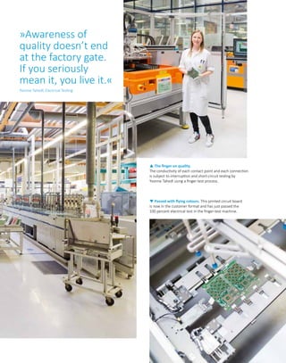 p The finger on quality.
The conductivity of each contact point and each connection
is subject to interruption and short-circuit testing by
Yvonne Tahedl using a finger-test process.
q Passed with flying colours. This printed circuit board
is now in the customer format and has just passed the
100 percent electrical test in the finger-test machine.
»Awareness of
quality doesn’t end
at the factory gate.
If you seriously
mean it, you live it.«
Yvonne Tahedl, Electrical Testing
 