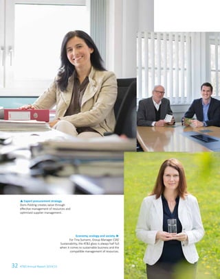 32 ATS Annual Report 2014/15
Economy, ecology and society. u
For Tina Sumann, Group Manager CSR/
Sustainability, the ATS glass is always half full
when it comes to sustainable business and the
compatible management of resources.
p Expert procurement strategy.
Doris Polding creates value through
effective management of resources and
optimised supplier management.
 