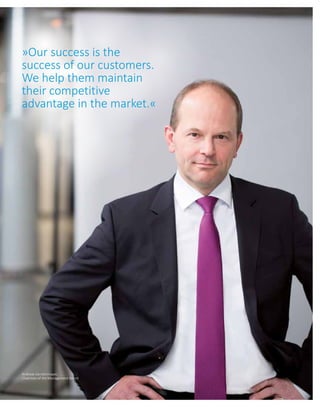 »Our success is the
success of our customers.
We help them maintain
their competitive
advantage in the market.«
Andreas Gerstenmayer,
Chairman of the Management Board
 