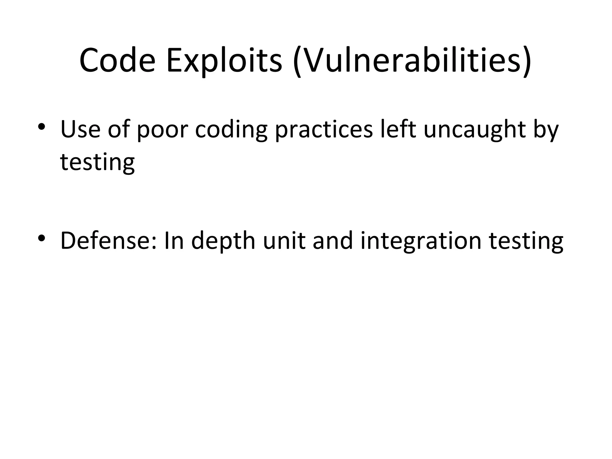 Code Exploits (Vulnerabilities)
• Use of poor coding practices left uncaught by
testing
• Defense: In depth unit and integration testing
 