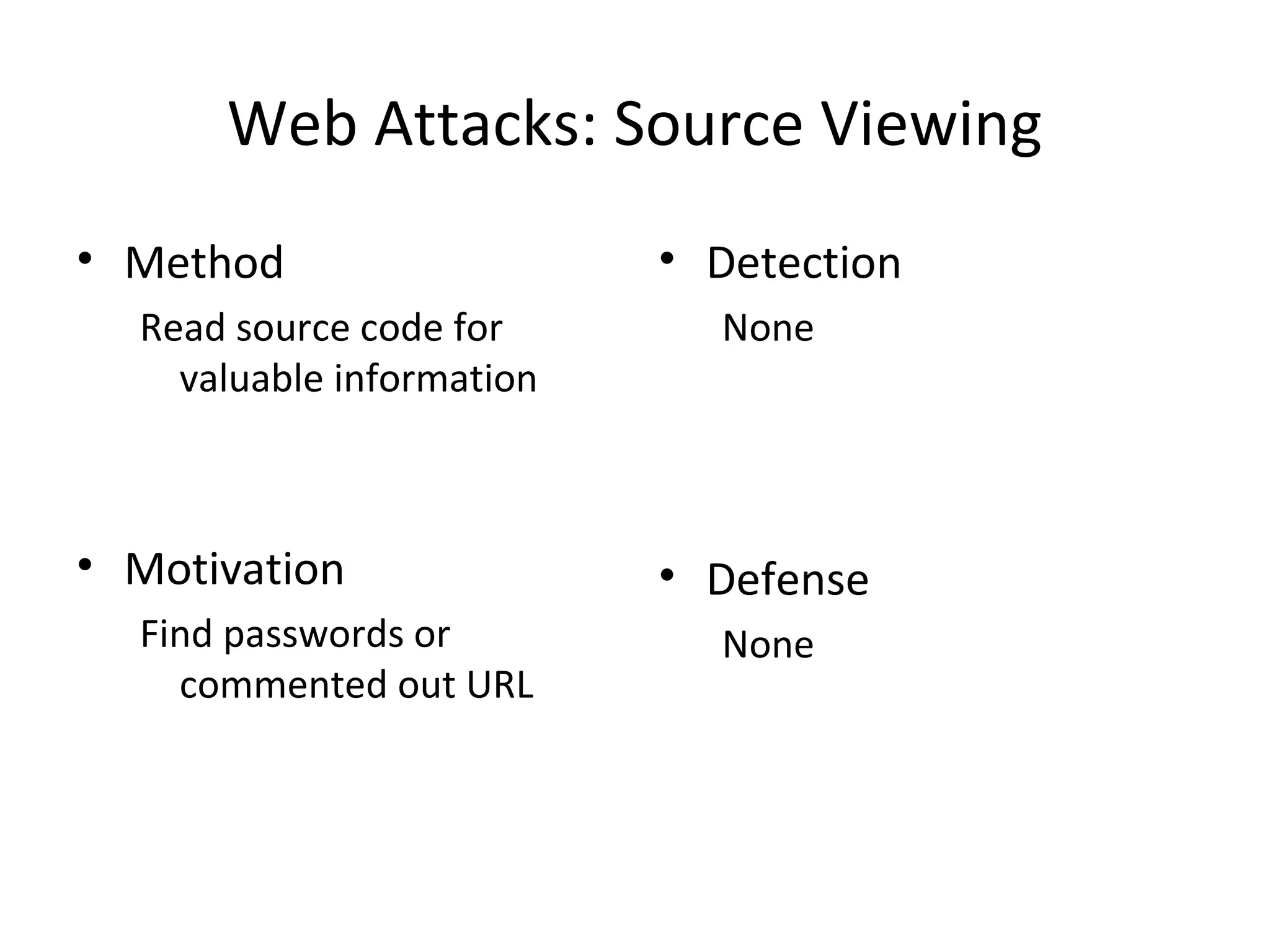 Web Attacks: Source Viewing
• Method
Read source code for
valuable information
• Motivation
Find passwords or
commented out URL
• Detection
None
• Defense
None
 