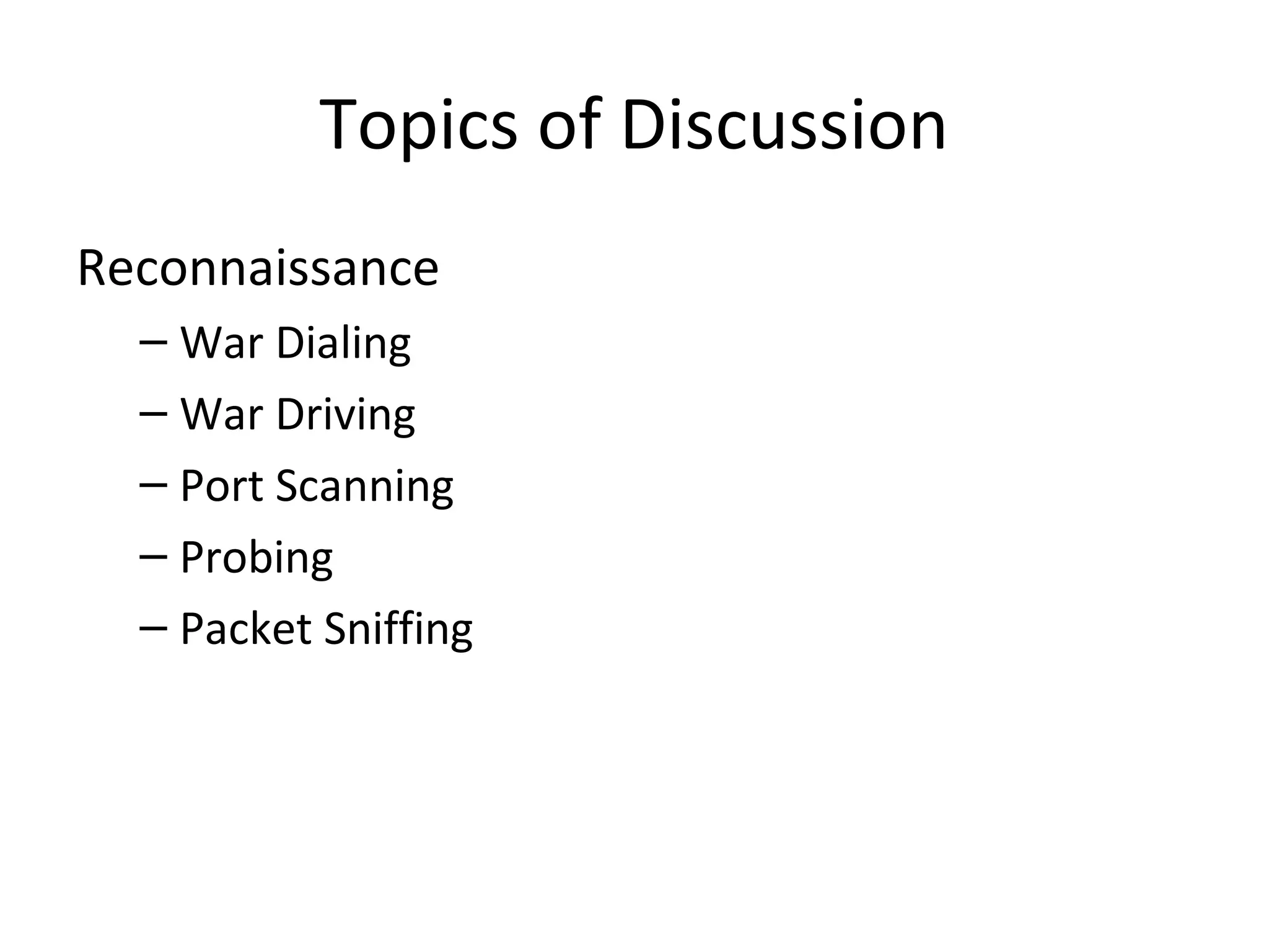 Topics of Discussion
Reconnaissance
– War Dialing
– War Driving
– Port Scanning
– Probing
– Packet Sniffing
 