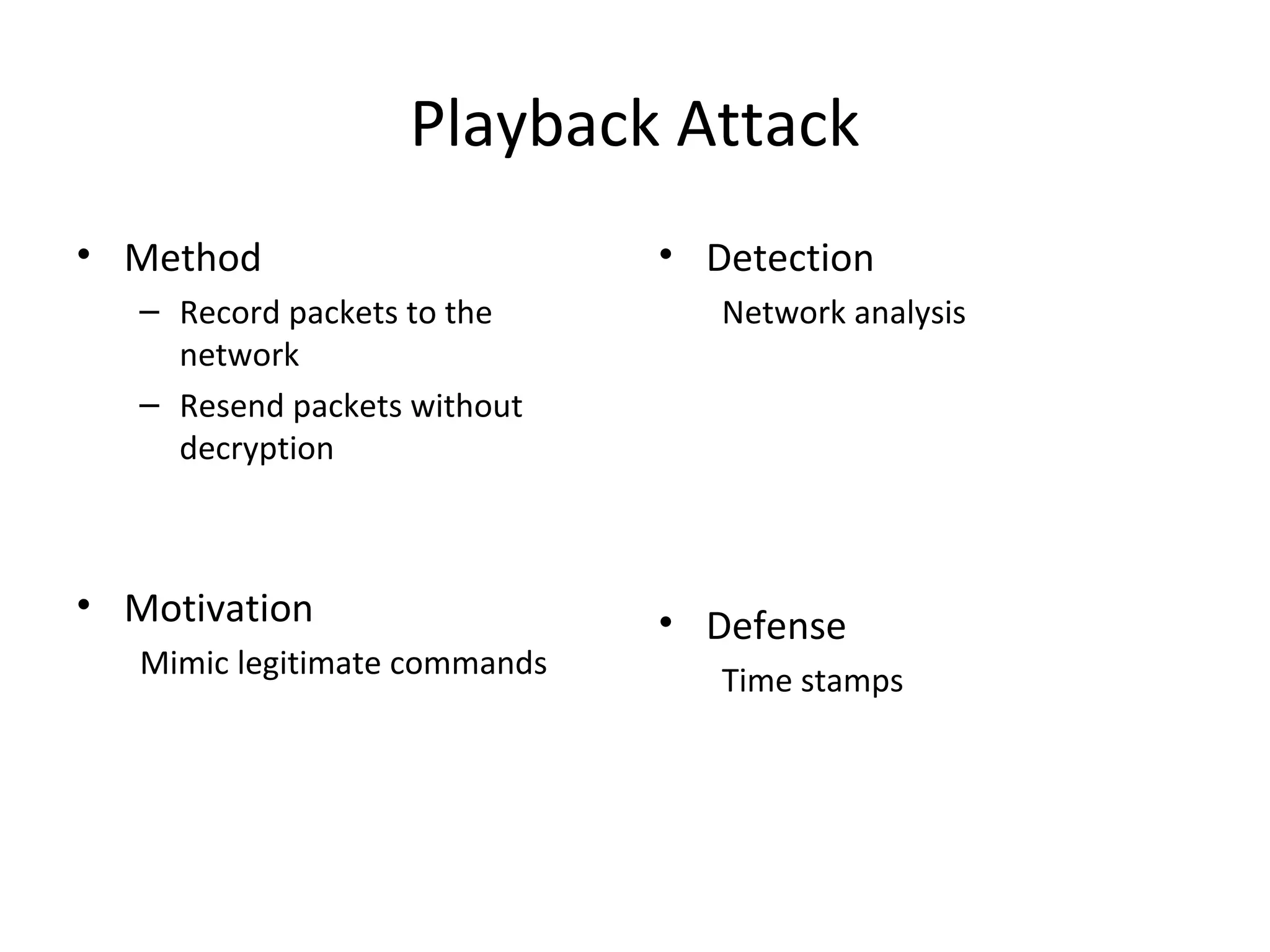 Playback Attack
• Method
– Record packets to the
network
– Resend packets without
decryption
• Motivation
Mimic legitimate commands
• Detection
Network analysis
• Defense
Time stamps
 