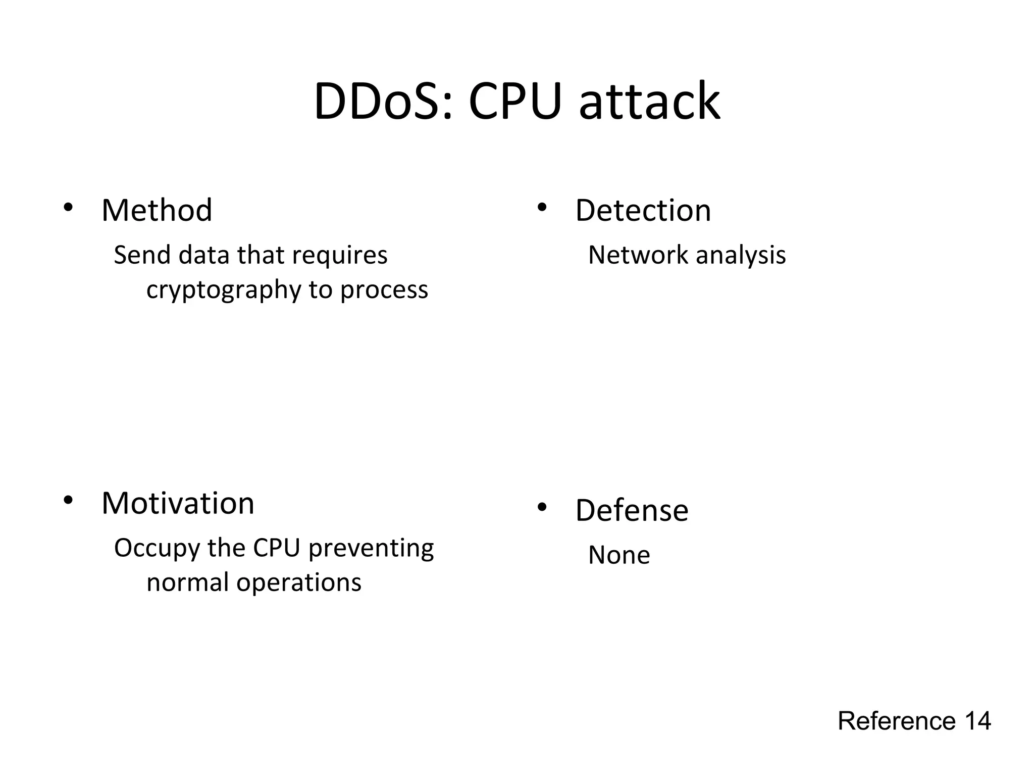 DDoS: CPU attack
• Method
Send data that requires
cryptography to process
• Motivation
Occupy the CPU preventing
normal operations
• Detection
Network analysis
• Defense
None
Reference 14
 