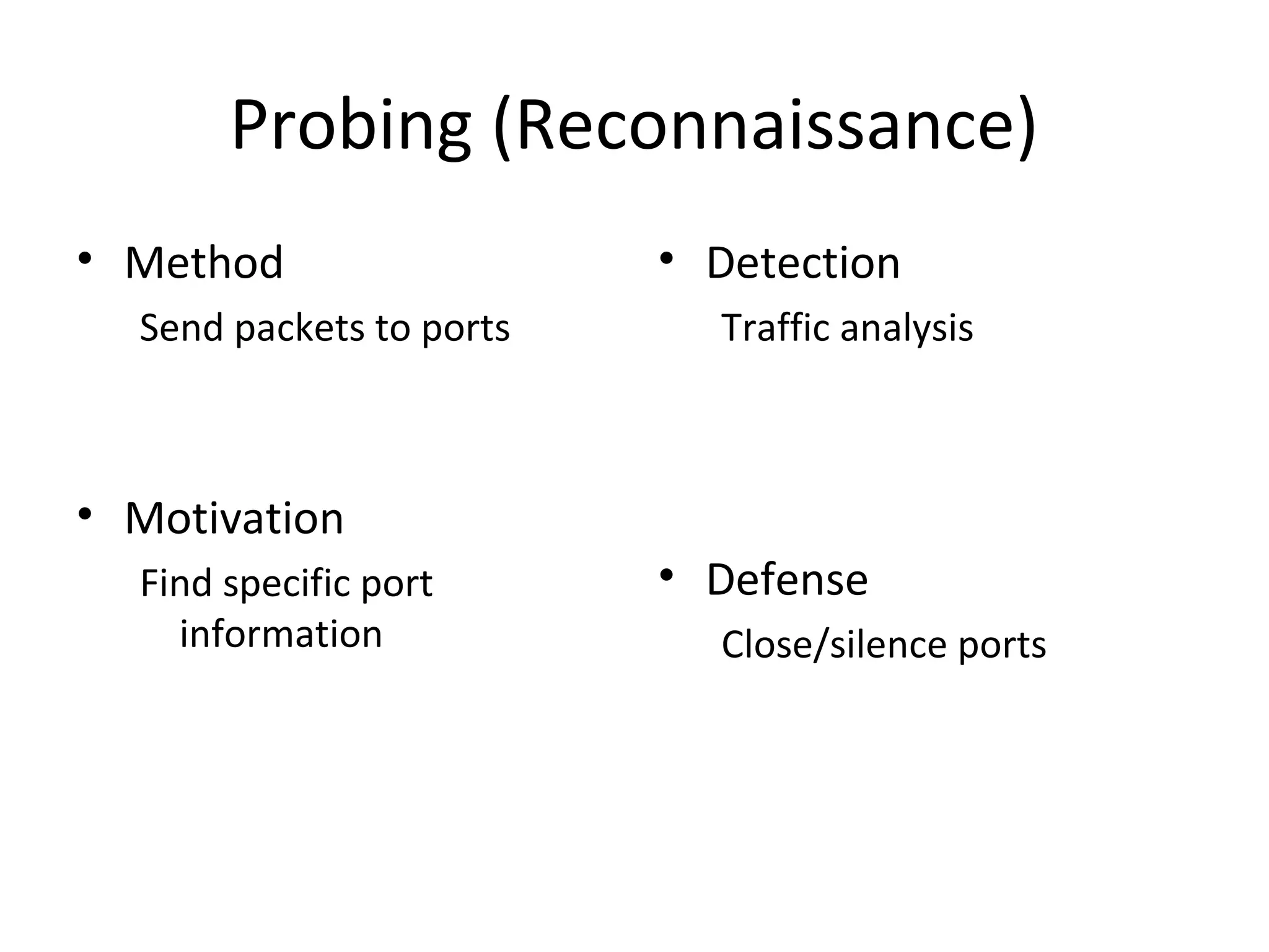 Probing (Reconnaissance)
• Method
Send packets to ports
• Motivation
Find specific port
information
• Detection
Traffic analysis
• Defense
Close/silence ports
 