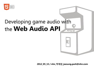 Developing game audio with
the Web Audio API




                       2012_05_15 / nhn_박재성
 