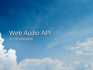 Web Audio API
in 15 minutes
 