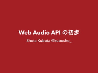 Web Audio API の初歩
Shota Kubota @kubosho_
 