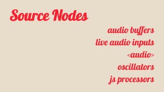 Source Nodes 
audio buffers 
live audio inputs 
<audio> 
oscillators 
js processors 
 