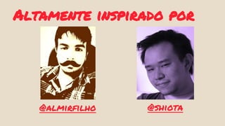 Altamente inspirado por 
@almirfilho @shiota 
 