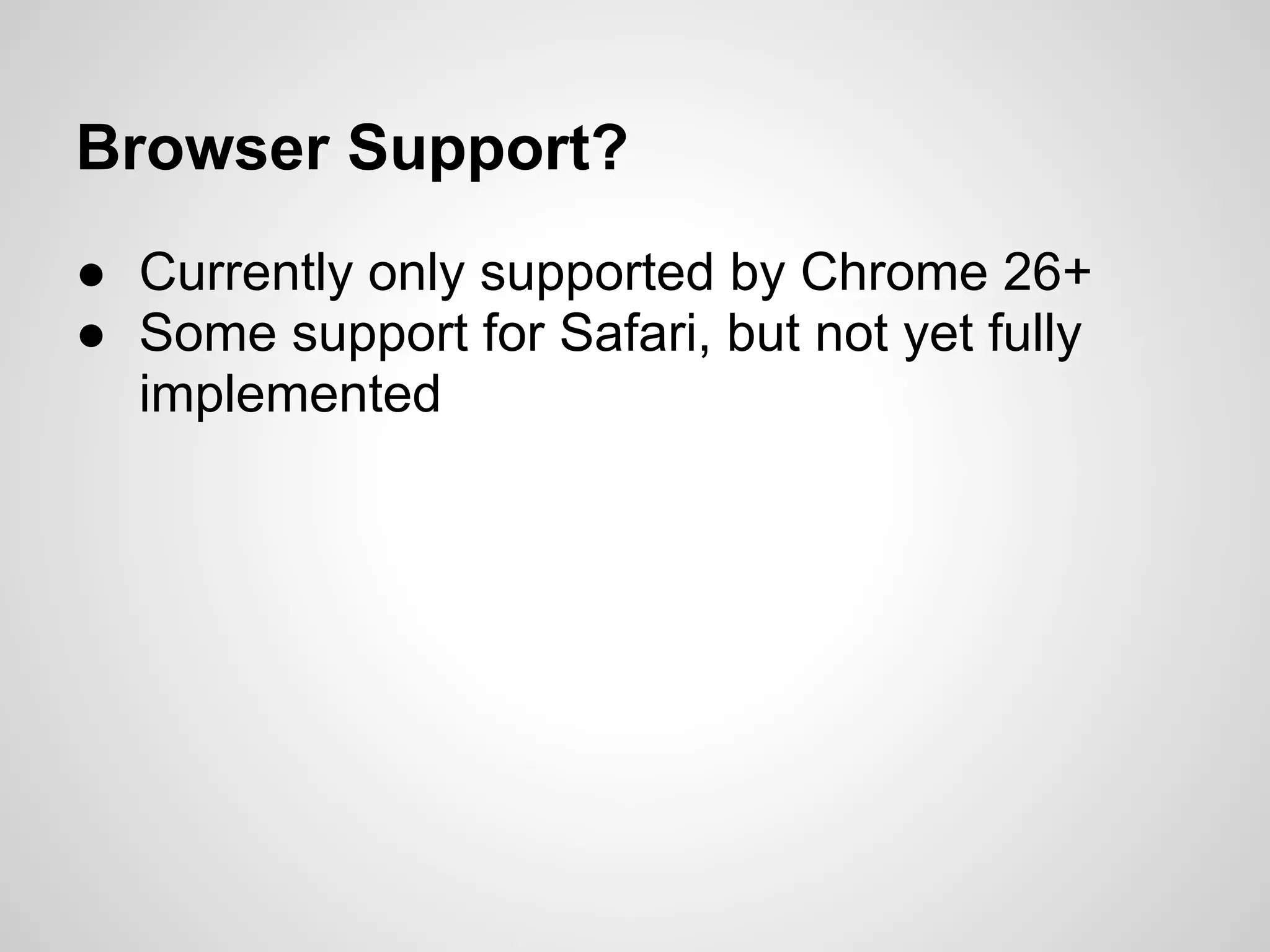 Browser Support?
● Currently only supported by Chrome 26+
● Some support for Safari, but not yet fully
implemented
 