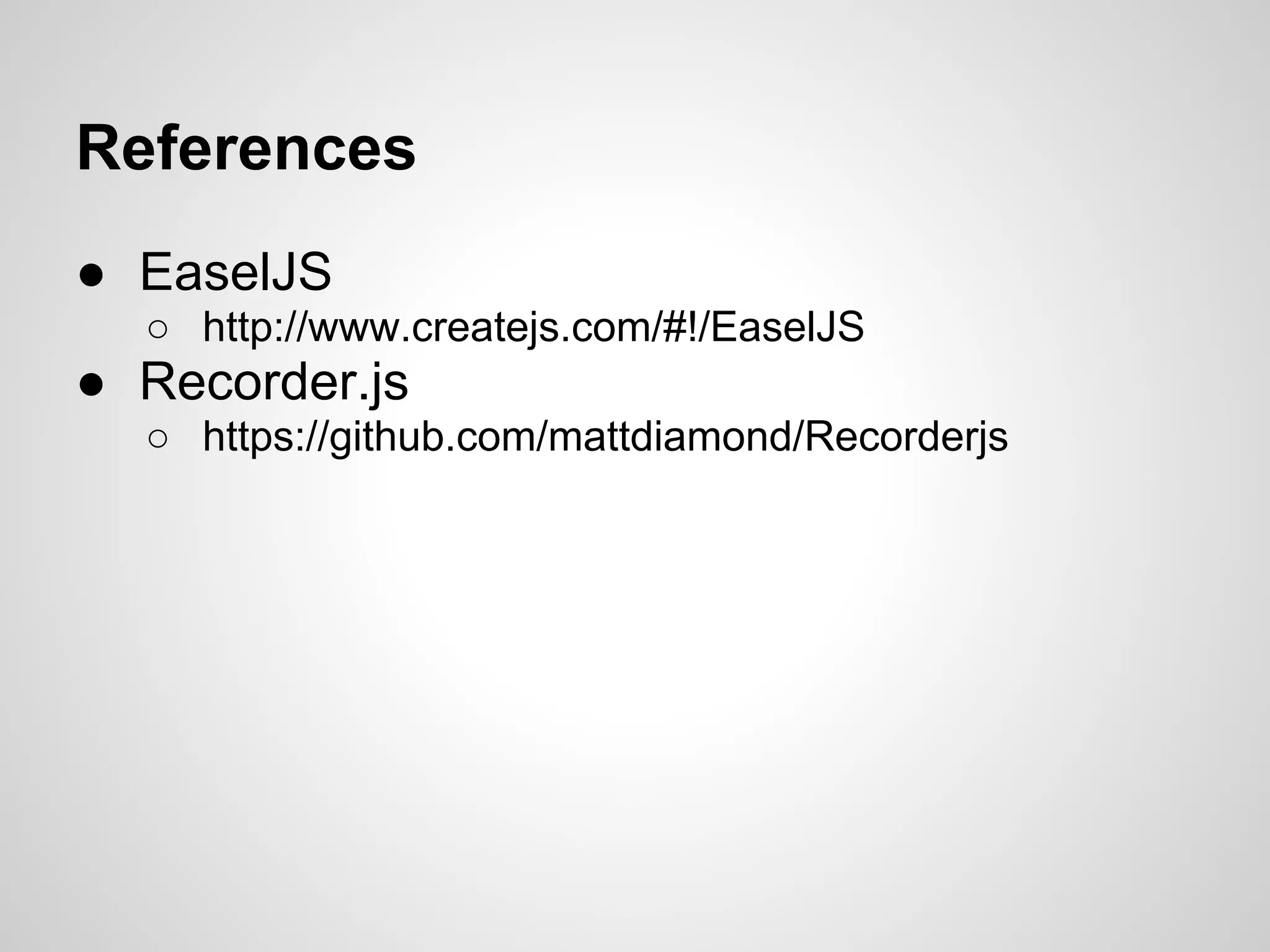 ● EaselJS
○ http://www.createjs.com/#!/EaselJS
● Recorder.js
○ https://github.com/mattdiamond/Recorderjs
References
 