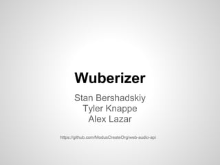 Wuberizer
Stan Bershadskiy
Tyler Knappe
Alex Lazar
https://github.com/ModusCreateOrg/web-audio-api
 
