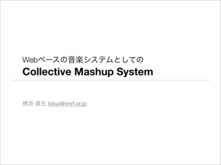 Webベースの音楽システムとしての 
Collective Mashup System 
徳井 直生 tokui@imrf.or.jp 
 