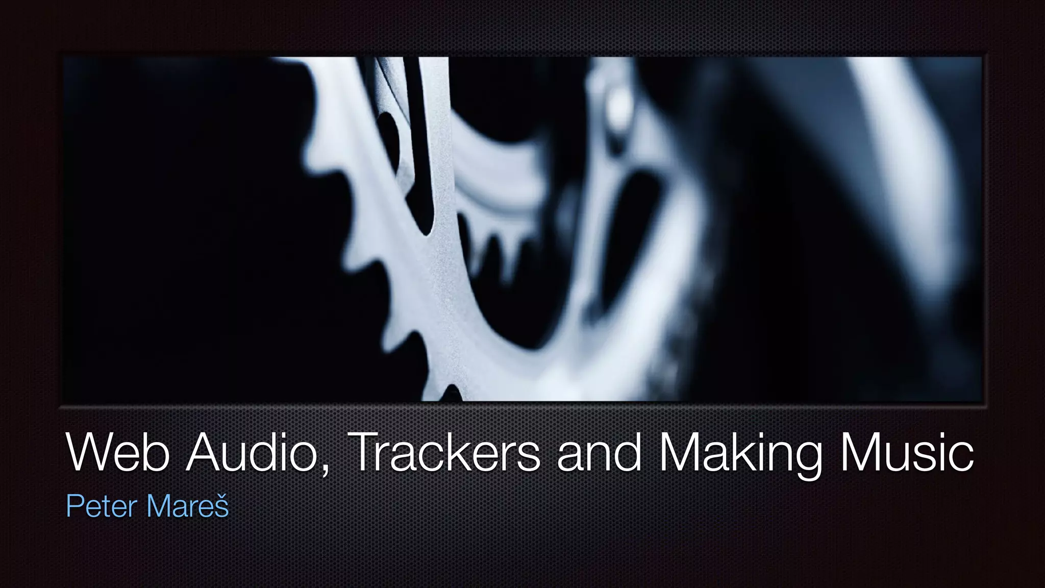 Web Audio, Trackers and Making Music
Peter Mareš
 
