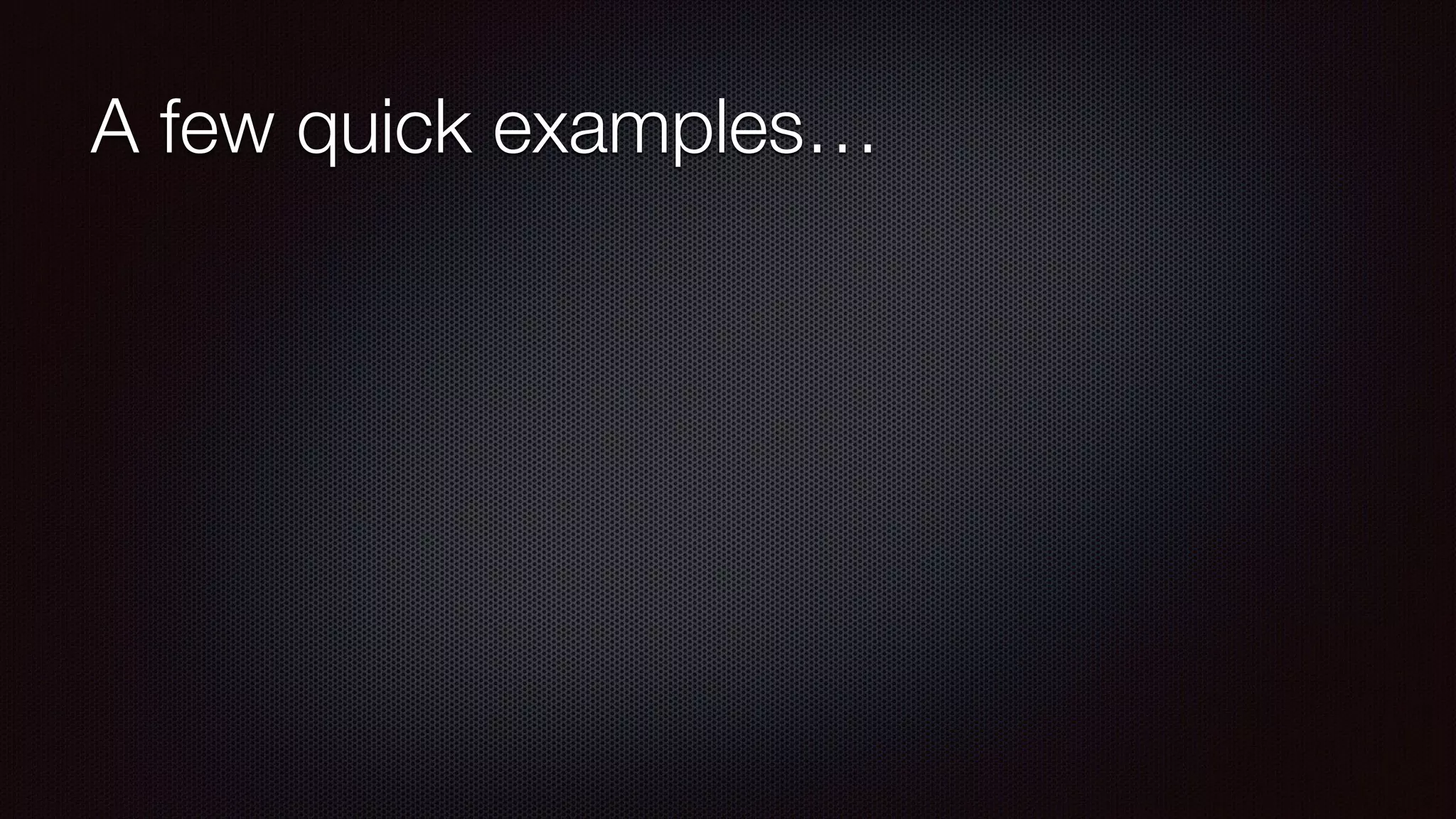 A few quick examples…
 