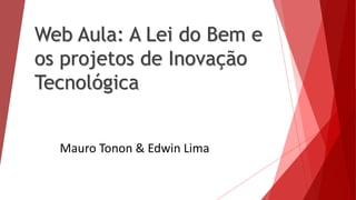 Web Aula: A Lei do Bem e
os projetos de Inovação
Tecnológica
Mauro Tonon & Edwin Lima
 