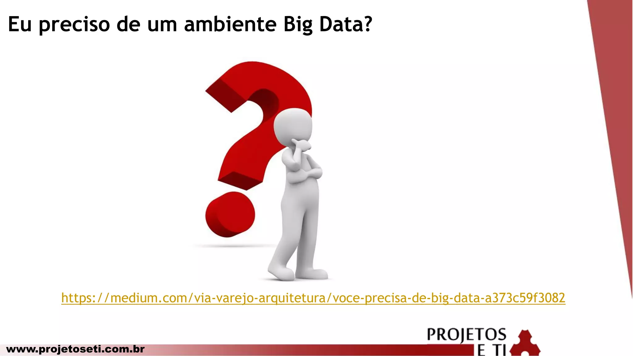 www.projetoseti.com.br
Eu preciso de um ambiente Big Data?
https://medium.com/via-varejo-arquitetura/voce-precisa-de-big-data-a373c59f3082
 