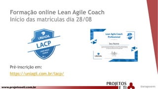 www.projetoseti.com.br
Formação online Lean Agile Coach
Início das matrículas dia 28/08
Pré-inscrição em:
https://uniagil.com.br/lacp/
@anagsoares
 