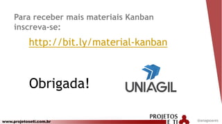 www.projetoseti.com.br
Para receber mais materiais Kanban
inscreva-se:
@anagsoares
http://bit.ly/material-kanban
Obrigada!
 