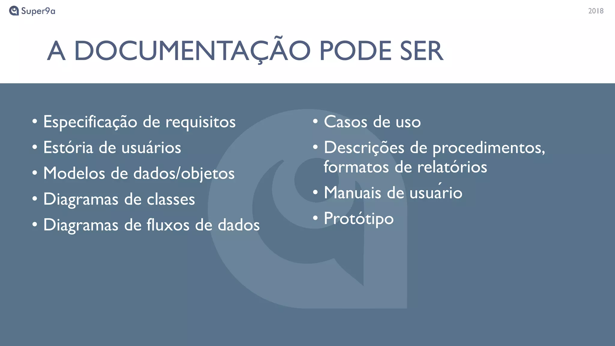 20182018
A DOCUMENTAÇÃO PODE SER
• Especificação de requisitos
• Estória de usuários
• Modelos de dados/objetos
• Diagramas de classes
• Diagramas de fluxos de dados
• Casos de uso
• Descrições de procedimentos,
formatos de relatórios
• Manuais de usuário
• Protótipo
 