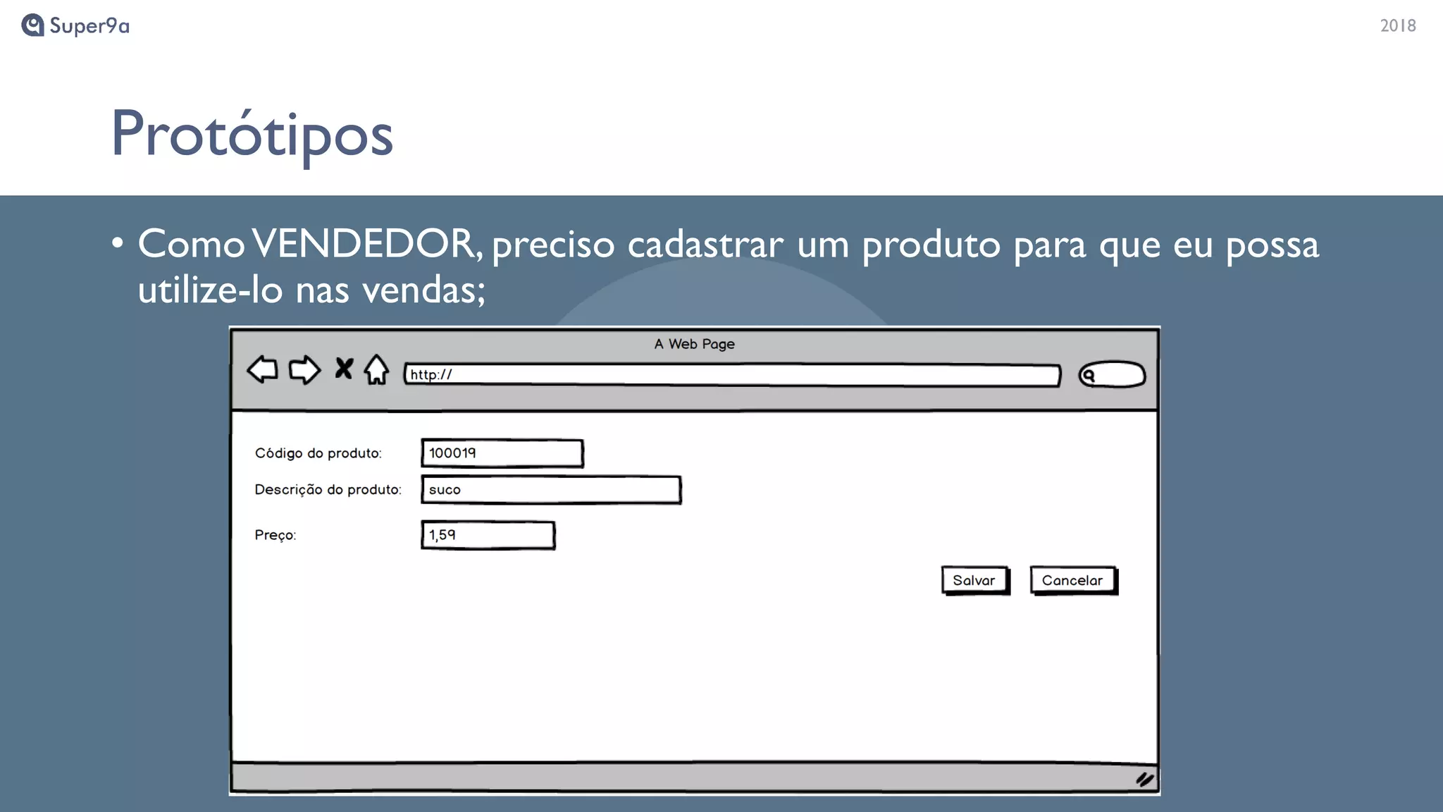 20182018
Protótipos
• ComoVENDEDOR, preciso cadastrar um produto para que eu possa
utilize-lo nas vendas;
 