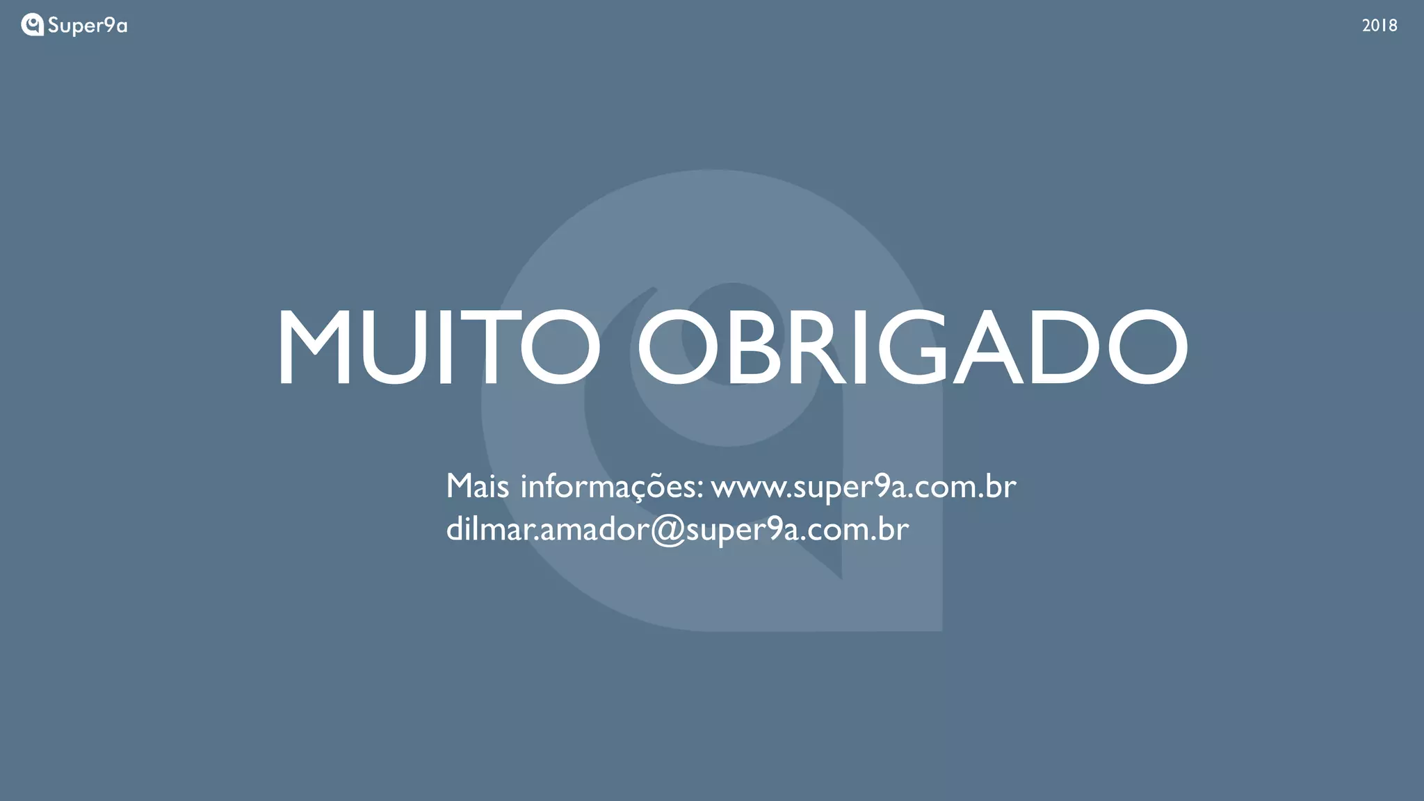 201820182018
MUITO OBRIGADO
Mais informações: www.super9a.com.br
dilmar.amador@super9a.com.br
 